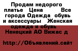 Продам недорого  платье › Цена ­ 900 - Все города Одежда, обувь и аксессуары » Женская одежда и обувь   . Ненецкий АО,Вижас д.